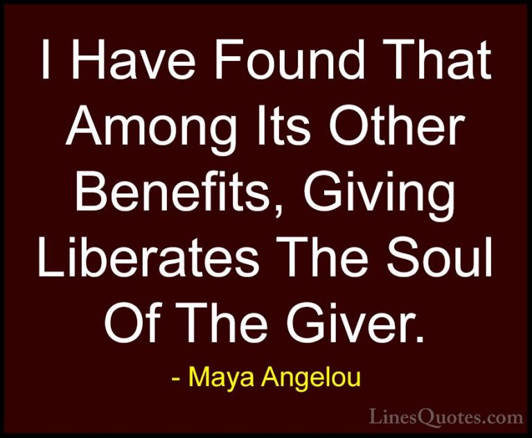 Maya Angelou Quotes (211) - I Have Found That Among Its Other Ben... - QuotesI Have Found That Among Its Other Benefits, Giving Liberates The Soul Of The Giver.