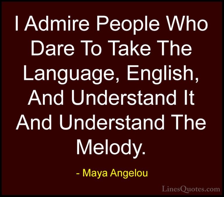 Maya Angelou Quotes (219) - I Admire People Who Dare To Take The ... - QuotesI Admire People Who Dare To Take The Language, English, And Understand It And Understand The Melody.