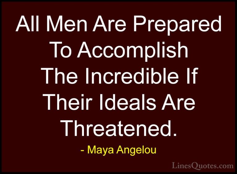 Maya Angelou Quotes (234) - All Men Are Prepared To Accomplish Th... - QuotesAll Men Are Prepared To Accomplish The Incredible If Their Ideals Are Threatened.