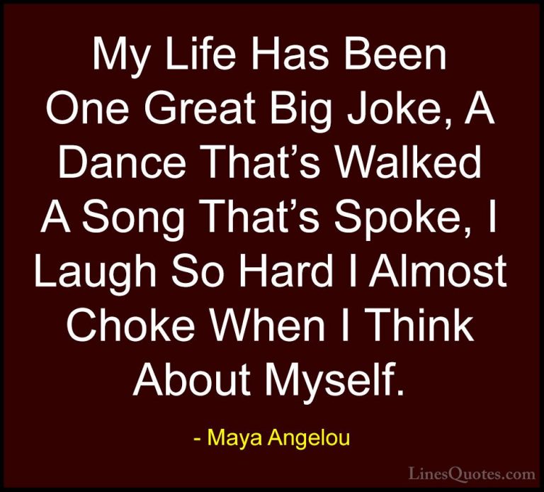Maya Angelou Quotes (236) - My Life Has Been One Great Big Joke, ... - QuotesMy Life Has Been One Great Big Joke, A Dance That's Walked A Song That's Spoke, I Laugh So Hard I Almost Choke When I Think About Myself.