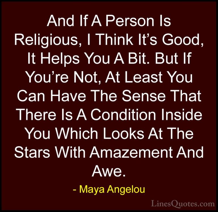 Maya Angelou Quotes (237) - And If A Person Is Religious, I Think... - QuotesAnd If A Person Is Religious, I Think It's Good, It Helps You A Bit. But If You're Not, At Least You Can Have The Sense That There Is A Condition Inside You Which Looks At The Stars With Amazement And Awe.