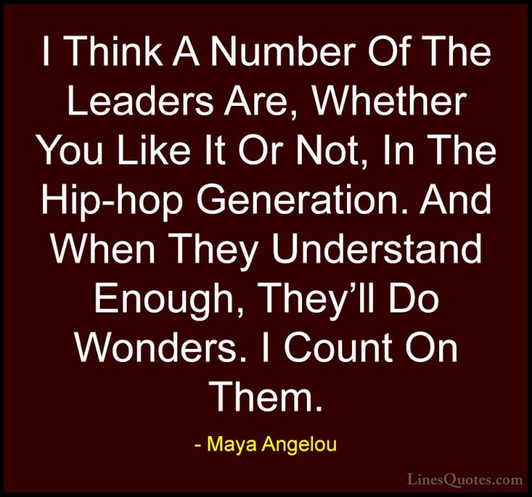 Maya Angelou Quotes (242) - I Think A Number Of The Leaders Are, ... - QuotesI Think A Number Of The Leaders Are, Whether You Like It Or Not, In The Hip-hop Generation. And When They Understand Enough, They'll Do Wonders. I Count On Them.