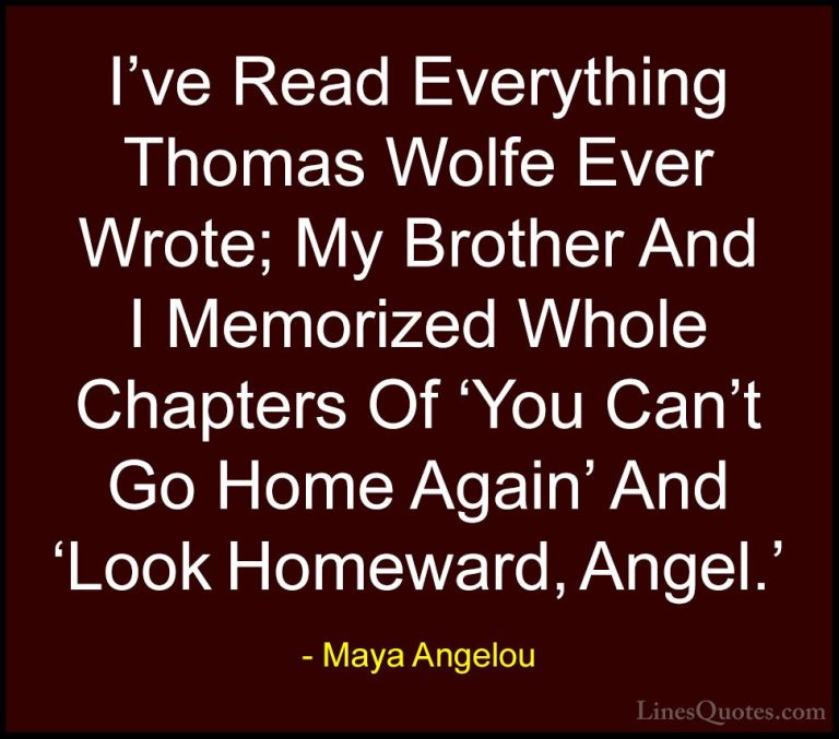 Maya Angelou Quotes (245) - I've Read Everything Thomas Wolfe Eve... - QuotesI've Read Everything Thomas Wolfe Ever Wrote; My Brother And I Memorized Whole Chapters Of 'You Can't Go Home Again' And 'Look Homeward, Angel.'
