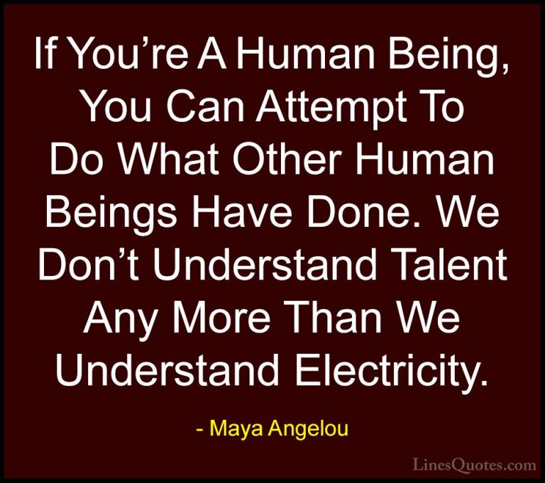 Maya Angelou Quotes (251) - If You're A Human Being, You Can Atte... - QuotesIf You're A Human Being, You Can Attempt To Do What Other Human Beings Have Done. We Don't Understand Talent Any More Than We Understand Electricity.
