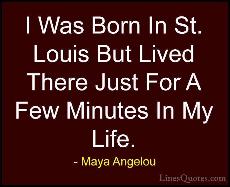 Maya Angelou Quotes (252) - I Was Born In St. Louis But Lived The... - QuotesI Was Born In St. Louis But Lived There Just For A Few Minutes In My Life.