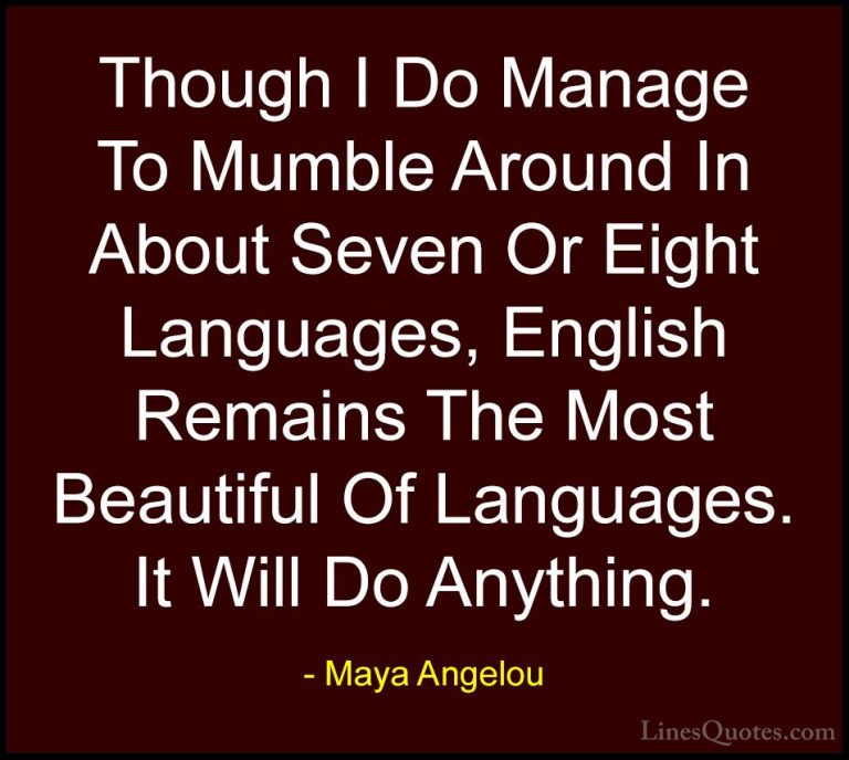 Maya Angelou Quotes (256) - Though I Do Manage To Mumble Around I... - QuotesThough I Do Manage To Mumble Around In About Seven Or Eight Languages, English Remains The Most Beautiful Of Languages. It Will Do Anything.