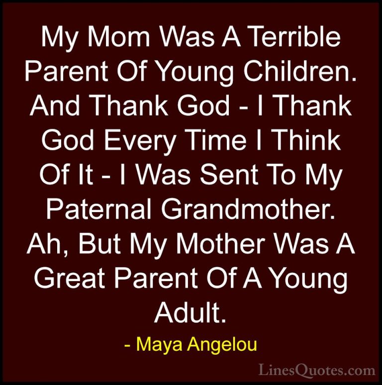 Maya Angelou Quotes (257) - My Mom Was A Terrible Parent Of Young... - QuotesMy Mom Was A Terrible Parent Of Young Children. And Thank God - I Thank God Every Time I Think Of It - I Was Sent To My Paternal Grandmother. Ah, But My Mother Was A Great Parent Of A Young Adult.