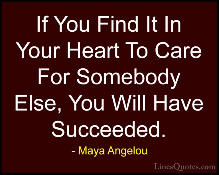 Maya Angelou Quotes (28) - If You Find It In Your Heart To Care F... - QuotesIf You Find It In Your Heart To Care For Somebody Else, You Will Have Succeeded.
