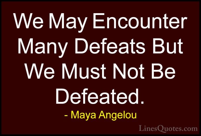 Maya Angelou Quotes (4) - We May Encounter Many Defeats But We Mu... - QuotesWe May Encounter Many Defeats But We Must Not Be Defeated.