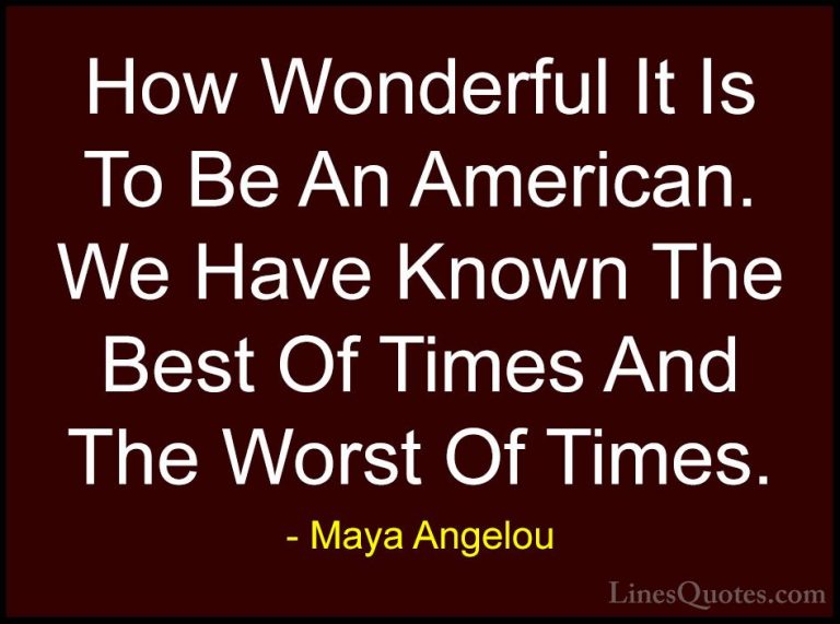 Maya Angelou Quotes (40) - How Wonderful It Is To Be An American.... - QuotesHow Wonderful It Is To Be An American. We Have Known The Best Of Times And The Worst Of Times.