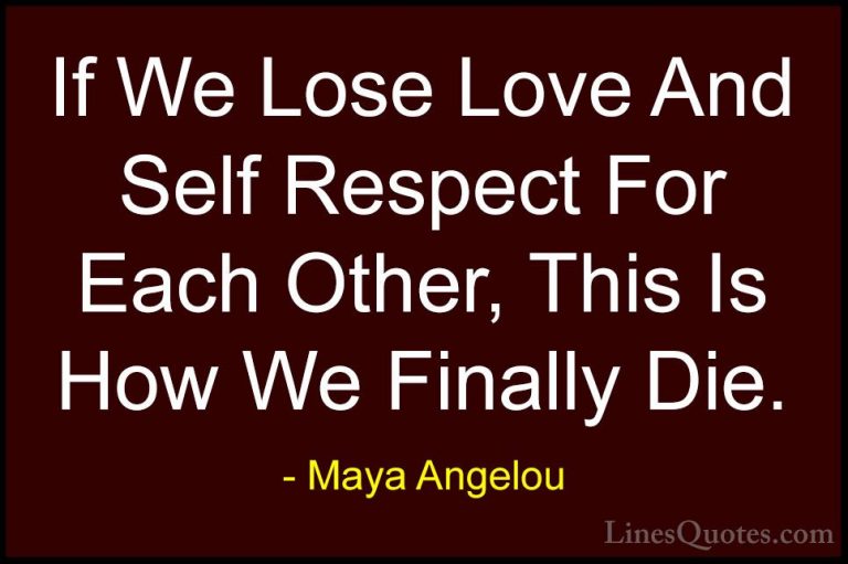 Maya Angelou Quotes (45) - If We Lose Love And Self Respect For E... - QuotesIf We Lose Love And Self Respect For Each Other, This Is How We Finally Die.