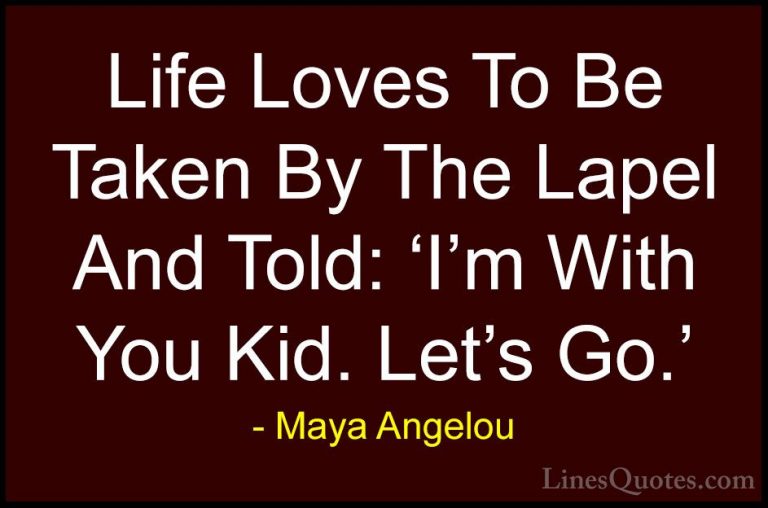 Maya Angelou Quotes (48) - Life Loves To Be Taken By The Lapel An... - QuotesLife Loves To Be Taken By The Lapel And Told: 'I'm With You Kid. Let's Go.'