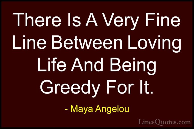 Maya Angelou Quotes (49) - There Is A Very Fine Line Between Lovi... - QuotesThere Is A Very Fine Line Between Loving Life And Being Greedy For It.