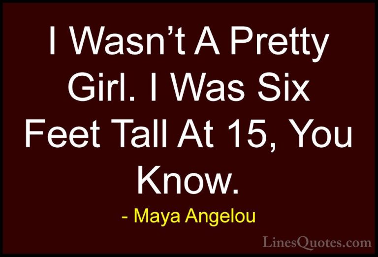 Maya Angelou Quotes (51) - I Wasn't A Pretty Girl. I Was Six Feet... - QuotesI Wasn't A Pretty Girl. I Was Six Feet Tall At 15, You Know.