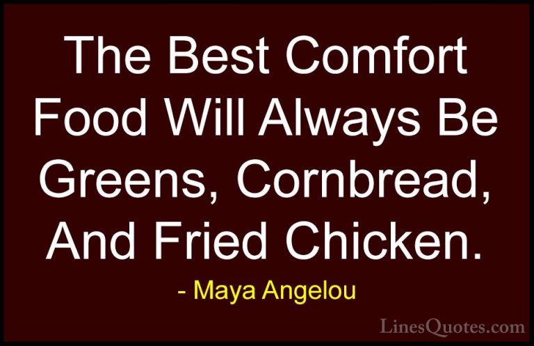 Maya Angelou Quotes (58) - The Best Comfort Food Will Always Be G... - QuotesThe Best Comfort Food Will Always Be Greens, Cornbread, And Fried Chicken.