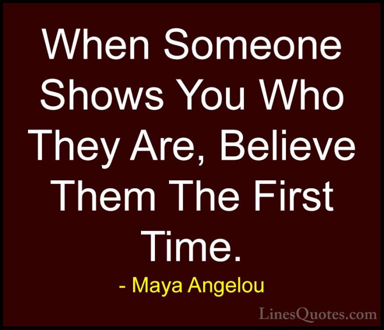 Maya Angelou Quotes (6) - When Someone Shows You Who They Are, Be... - QuotesWhen Someone Shows You Who They Are, Believe Them The First Time.