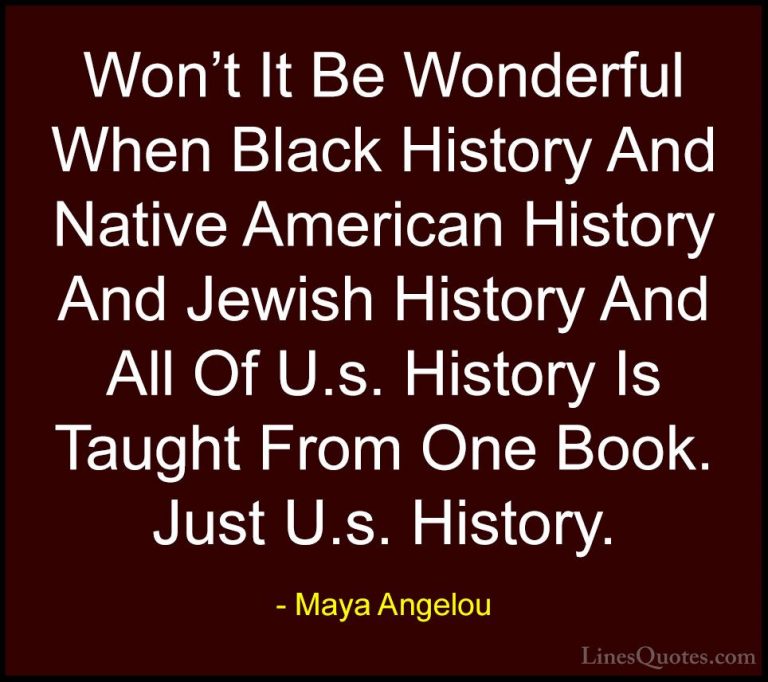 Maya Angelou Quotes (62) - Won't It Be Wonderful When Black Histo... - QuotesWon't It Be Wonderful When Black History And Native American History And Jewish History And All Of U.s. History Is Taught From One Book. Just U.s. History.