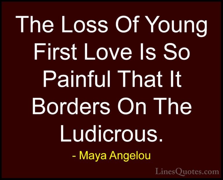 Maya Angelou Quotes (65) - The Loss Of Young First Love Is So Pai... - QuotesThe Loss Of Young First Love Is So Painful That It Borders On The Ludicrous.