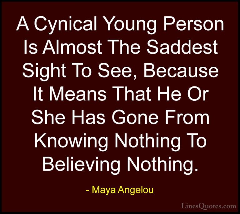 Maya Angelou Quotes (66) - A Cynical Young Person Is Almost The S... - QuotesA Cynical Young Person Is Almost The Saddest Sight To See, Because It Means That He Or She Has Gone From Knowing Nothing To Believing Nothing.