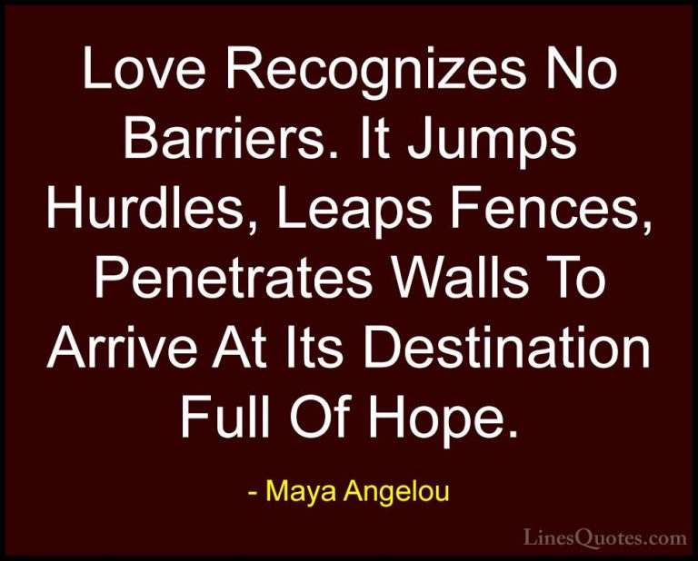 Maya Angelou Quotes (7) - Love Recognizes No Barriers. It Jumps H... - QuotesLove Recognizes No Barriers. It Jumps Hurdles, Leaps Fences, Penetrates Walls To Arrive At Its Destination Full Of Hope.