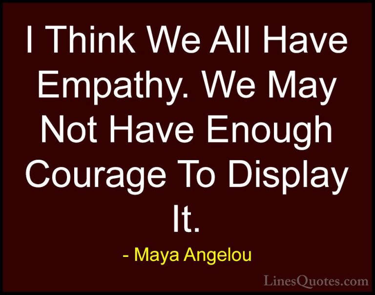 Maya Angelou Quotes (71) - I Think We All Have Empathy. We May No... - QuotesI Think We All Have Empathy. We May Not Have Enough Courage To Display It.
