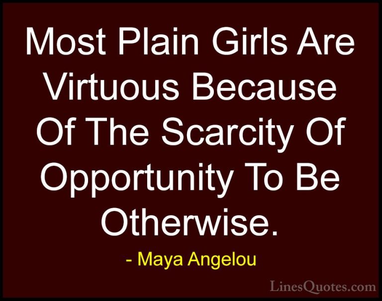Maya Angelou Quotes (88) - Most Plain Girls Are Virtuous Because ... - QuotesMost Plain Girls Are Virtuous Because Of The Scarcity Of Opportunity To Be Otherwise.