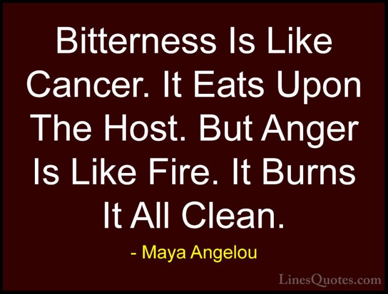 Maya Angelou Quotes (91) - Bitterness Is Like Cancer. It Eats Upo... - QuotesBitterness Is Like Cancer. It Eats Upon The Host. But Anger Is Like Fire. It Burns It All Clean.
