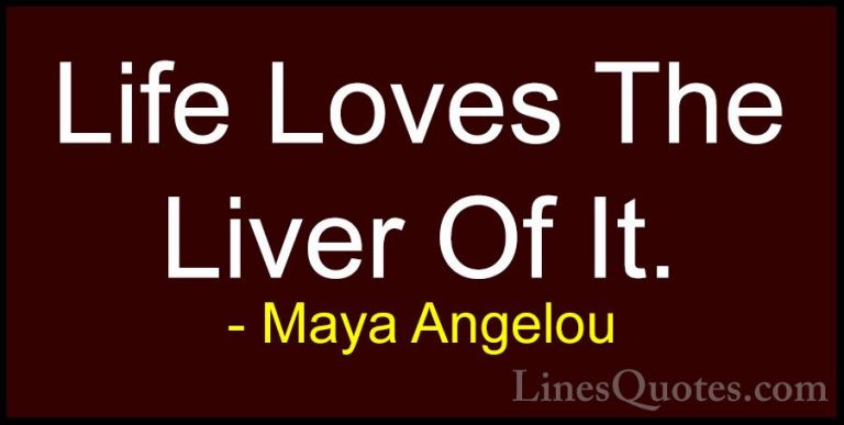 Maya Angelou Quotes (94) - Life Loves The Liver Of It.... - QuotesLife Loves The Liver Of It.
