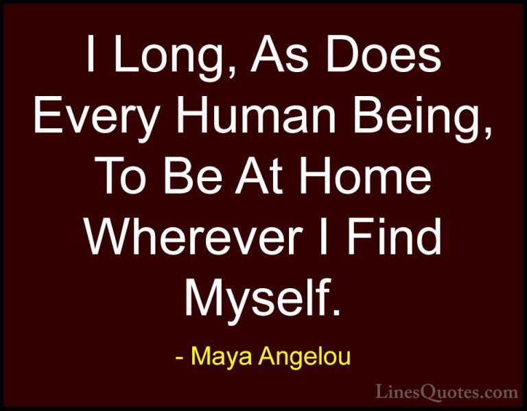 Maya Angelou Quotes (95) - I Long, As Does Every Human Being, To ... - QuotesI Long, As Does Every Human Being, To Be At Home Wherever I Find Myself.