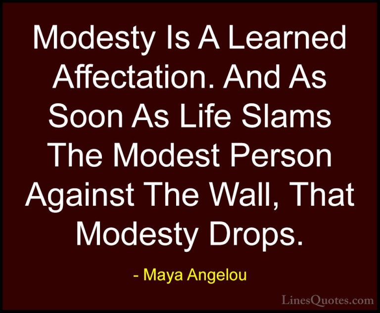 Maya Angelou Quotes (98) - Modesty Is A Learned Affectation. And ... - QuotesModesty Is A Learned Affectation. And As Soon As Life Slams The Modest Person Against The Wall, That Modesty Drops.