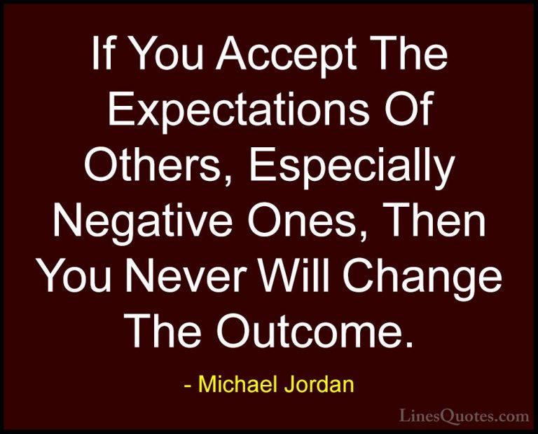 Michael Jordan Quotes (14) - If You Accept The Expectations Of Ot... - QuotesIf You Accept The Expectations Of Others, Especially Negative Ones, Then You Never Will Change The Outcome.
