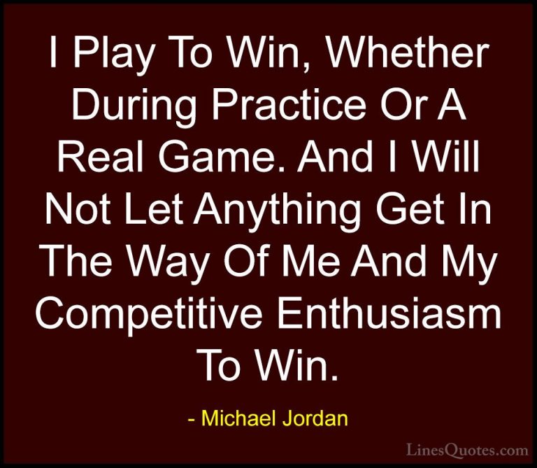 Michael Jordan Quotes (18) - I Play To Win, Whether During Practi... - QuotesI Play To Win, Whether During Practice Or A Real Game. And I Will Not Let Anything Get In The Way Of Me And My Competitive Enthusiasm To Win.