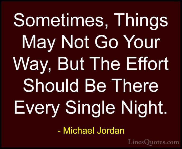 Michael Jordan Quotes (23) - Sometimes, Things May Not Go Your Wa... - QuotesSometimes, Things May Not Go Your Way, But The Effort Should Be There Every Single Night.