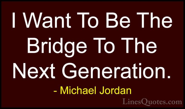 Michael Jordan Quotes (24) - I Want To Be The Bridge To The Next ... - QuotesI Want To Be The Bridge To The Next Generation.