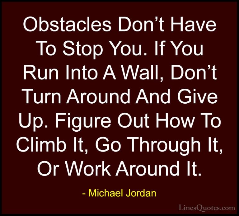 Michael Jordan Quotes (33) - Obstacles Don't Have To Stop You. If... - QuotesObstacles Don't Have To Stop You. If You Run Into A Wall, Don't Turn Around And Give Up. Figure Out How To Climb It, Go Through It, Or Work Around It.