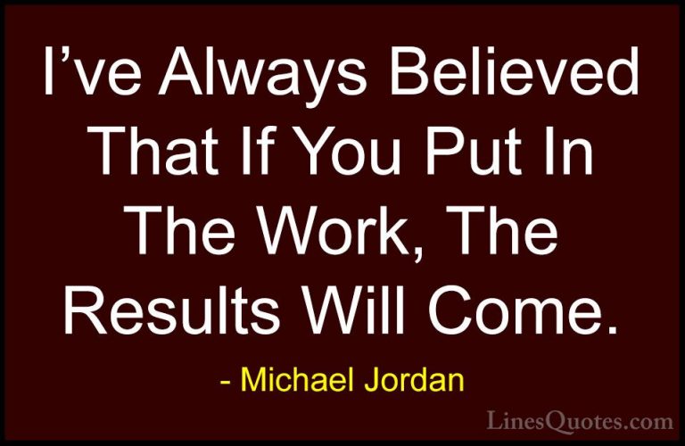 Michael Jordan Quotes (34) - I've Always Believed That If You Put... - QuotesI've Always Believed That If You Put In The Work, The Results Will Come.