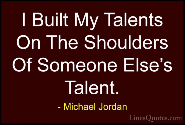 Michael Jordan Quotes (36) - I Built My Talents On The Shoulders ... - QuotesI Built My Talents On The Shoulders Of Someone Else's Talent.