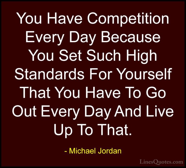 Michael Jordan Quotes (44) - You Have Competition Every Day Becau... - QuotesYou Have Competition Every Day Because You Set Such High Standards For Yourself That You Have To Go Out Every Day And Live Up To That.