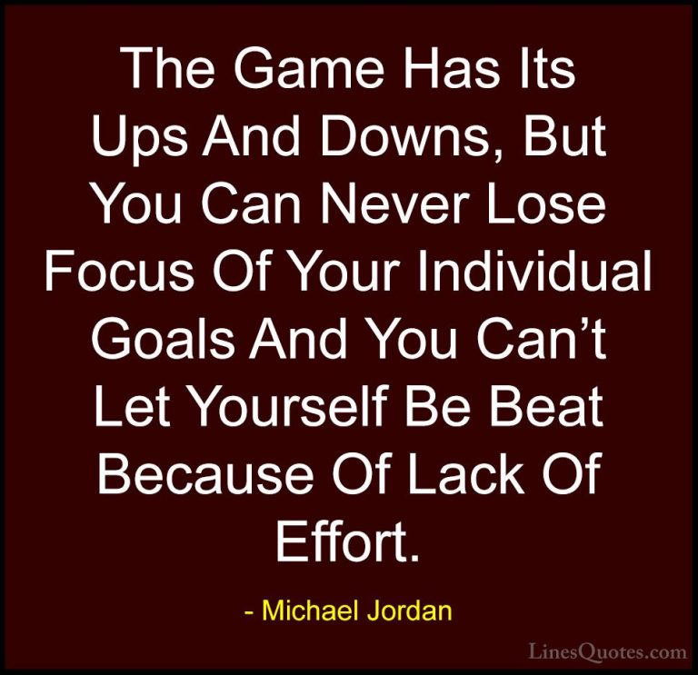 Michael Jordan Quotes (46) - The Game Has Its Ups And Downs, But ... - QuotesThe Game Has Its Ups And Downs, But You Can Never Lose Focus Of Your Individual Goals And You Can't Let Yourself Be Beat Because Of Lack Of Effort.