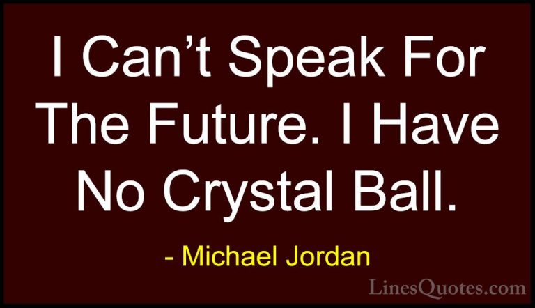 Michael Jordan Quotes (49) - I Can't Speak For The Future. I Have... - QuotesI Can't Speak For The Future. I Have No Crystal Ball.