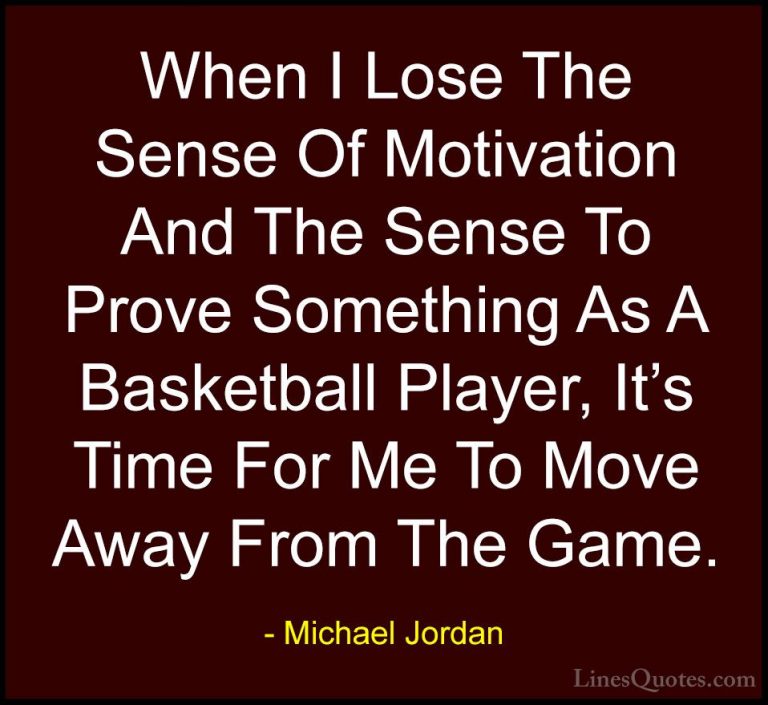 Michael Jordan Quotes (50) - When I Lose The Sense Of Motivation ... - QuotesWhen I Lose The Sense Of Motivation And The Sense To Prove Something As A Basketball Player, It's Time For Me To Move Away From The Game.
