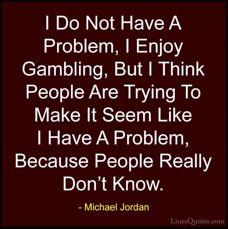 Michael Jordan Quotes (53) - I Do Not Have A Problem, I Enjoy Gam... - QuotesI Do Not Have A Problem, I Enjoy Gambling, But I Think People Are Trying To Make It Seem Like I Have A Problem, Because People Really Don't Know.