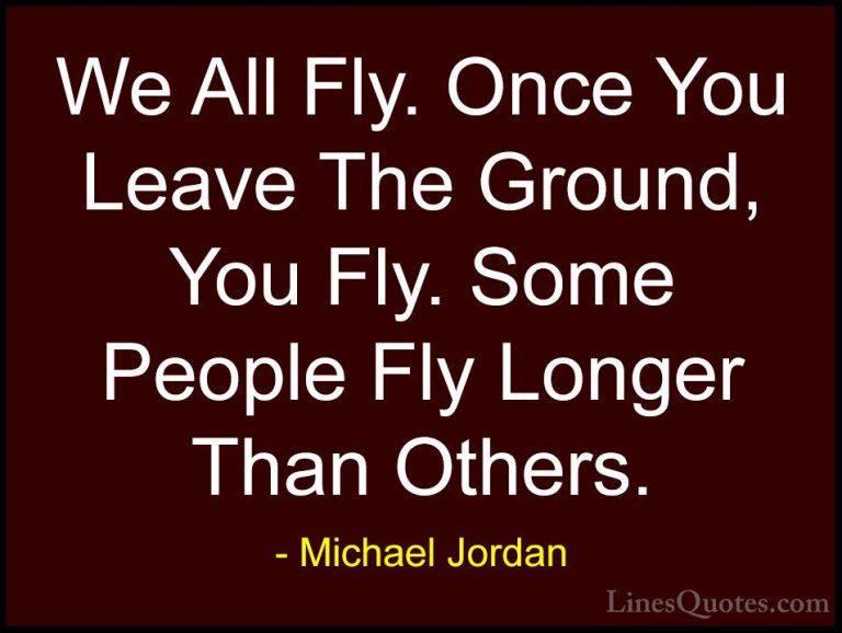 Michael Jordan Quotes (55) - We All Fly. Once You Leave The Groun... - QuotesWe All Fly. Once You Leave The Ground, You Fly. Some People Fly Longer Than Others.