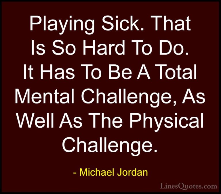 Michael Jordan Quotes (60) - Playing Sick. That Is So Hard To Do.... - QuotesPlaying Sick. That Is So Hard To Do. It Has To Be A Total Mental Challenge, As Well As The Physical Challenge.