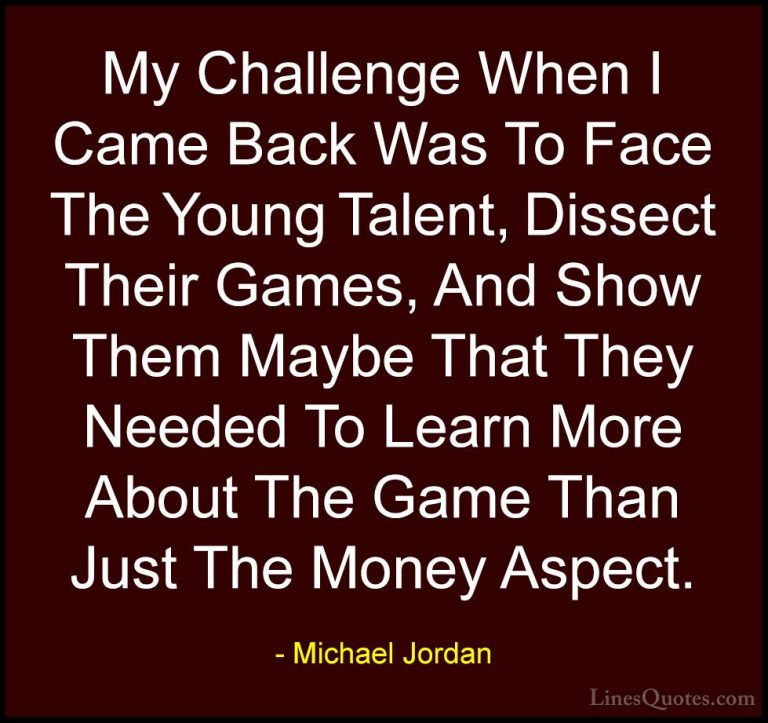 Michael Jordan Quotes (61) - My Challenge When I Came Back Was To... - QuotesMy Challenge When I Came Back Was To Face The Young Talent, Dissect Their Games, And Show Them Maybe That They Needed To Learn More About The Game Than Just The Money Aspect.