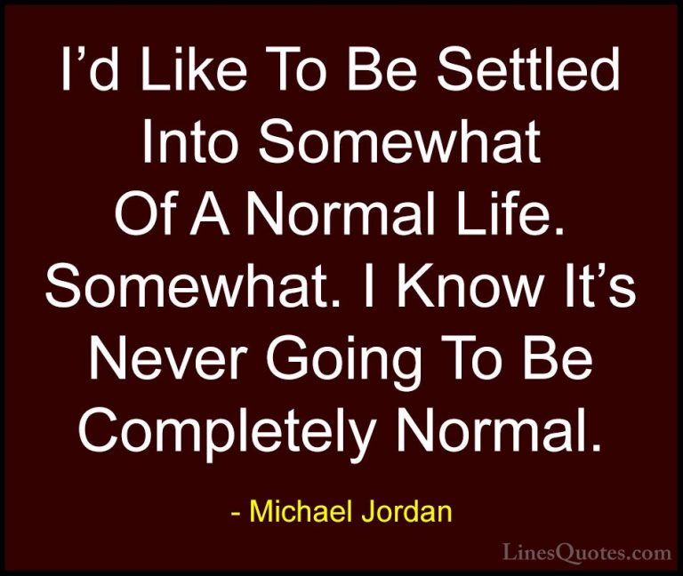 Michael Jordan Quotes (67) - I'd Like To Be Settled Into Somewhat... - QuotesI'd Like To Be Settled Into Somewhat Of A Normal Life. Somewhat. I Know It's Never Going To Be Completely Normal.