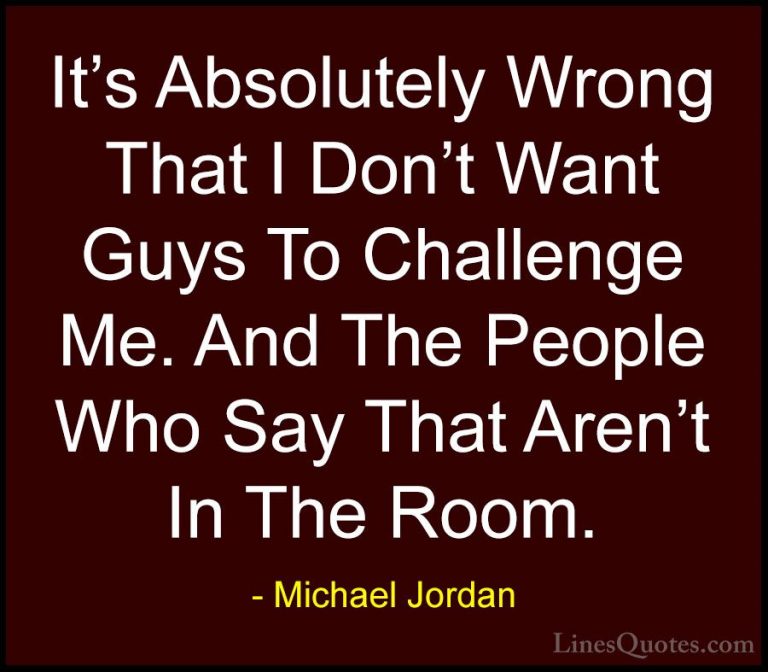 Michael Jordan Quotes (69) - It's Absolutely Wrong That I Don't W... - QuotesIt's Absolutely Wrong That I Don't Want Guys To Challenge Me. And The People Who Say That Aren't In The Room.
