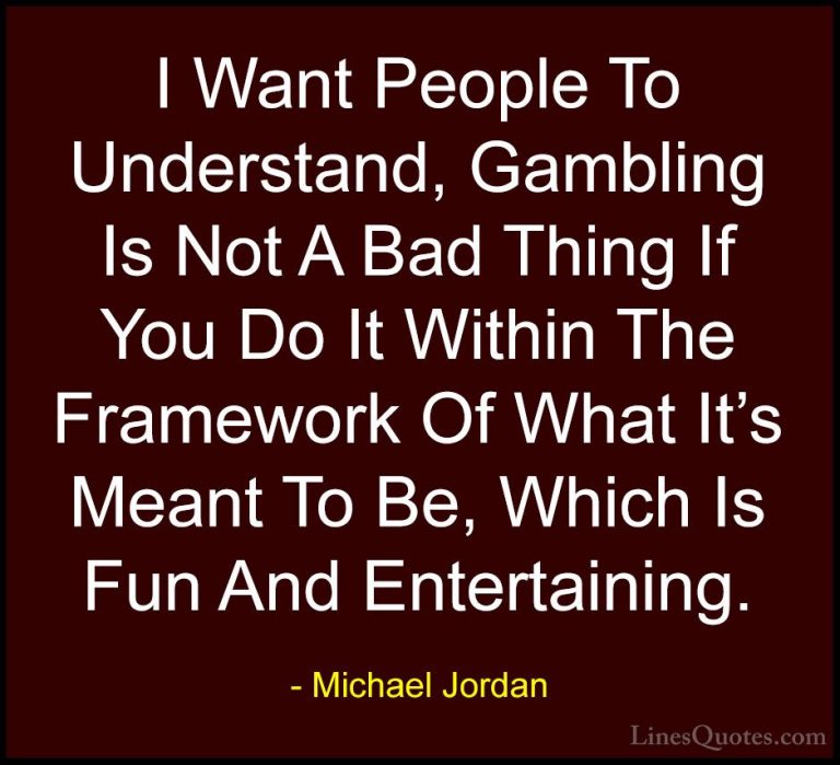 Michael Jordan Quotes (70) - I Want People To Understand, Gamblin... - QuotesI Want People To Understand, Gambling Is Not A Bad Thing If You Do It Within The Framework Of What It's Meant To Be, Which Is Fun And Entertaining.