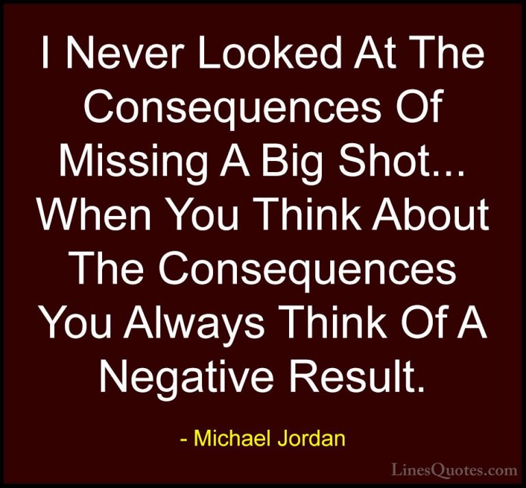 Michael Jordan Quotes (71) - I Never Looked At The Consequences O... - QuotesI Never Looked At The Consequences Of Missing A Big Shot... When You Think About The Consequences You Always Think Of A Negative Result.
