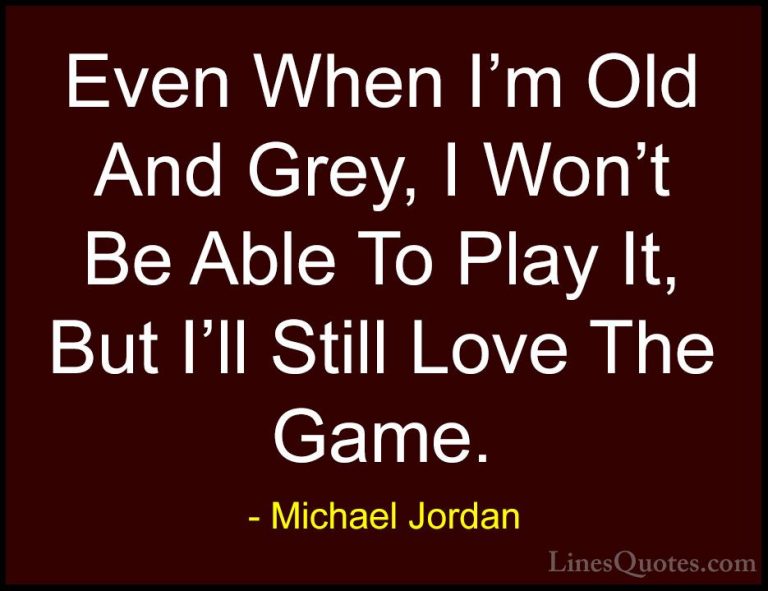 Michael Jordan Quotes (75) - Even When I'm Old And Grey, I Won't ... - QuotesEven When I'm Old And Grey, I Won't Be Able To Play It, But I'll Still Love The Game.